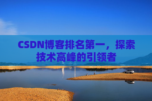 CSDN博客排名第一，探索技术高峰的引领者
