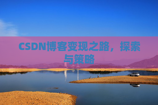 CSDN博客变现之路，探索与策略